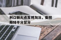 包含利口新火点互搏淘汰，曼彻斯特平分甘分的词条