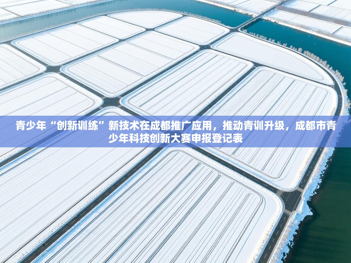 青少年“创新训练”新技术在成都推广应用,推动青训升级,成都市青少年科技创新大赛申报登记表 第2张