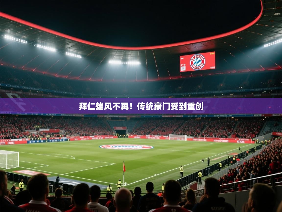 拜仁雄风不再！传统豪门受到重创